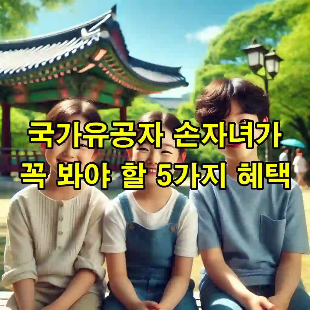 국가유공자 손자녀가 꼭 봐야 할 5가지 혜택, 오늘 안보시면 혜택은 없습니다!