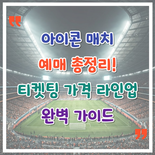 아이콘-매치-예매-총정리-티켓팅-가격-라인업-완벽-가이드