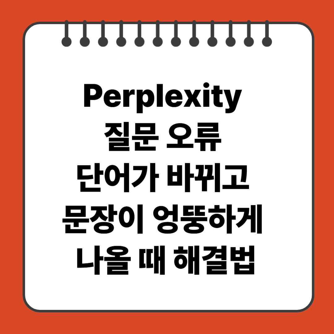 Perplexity 질문 오류: 단어가 바뀌고 문장이 엉뚱하게 나올 때 해결법