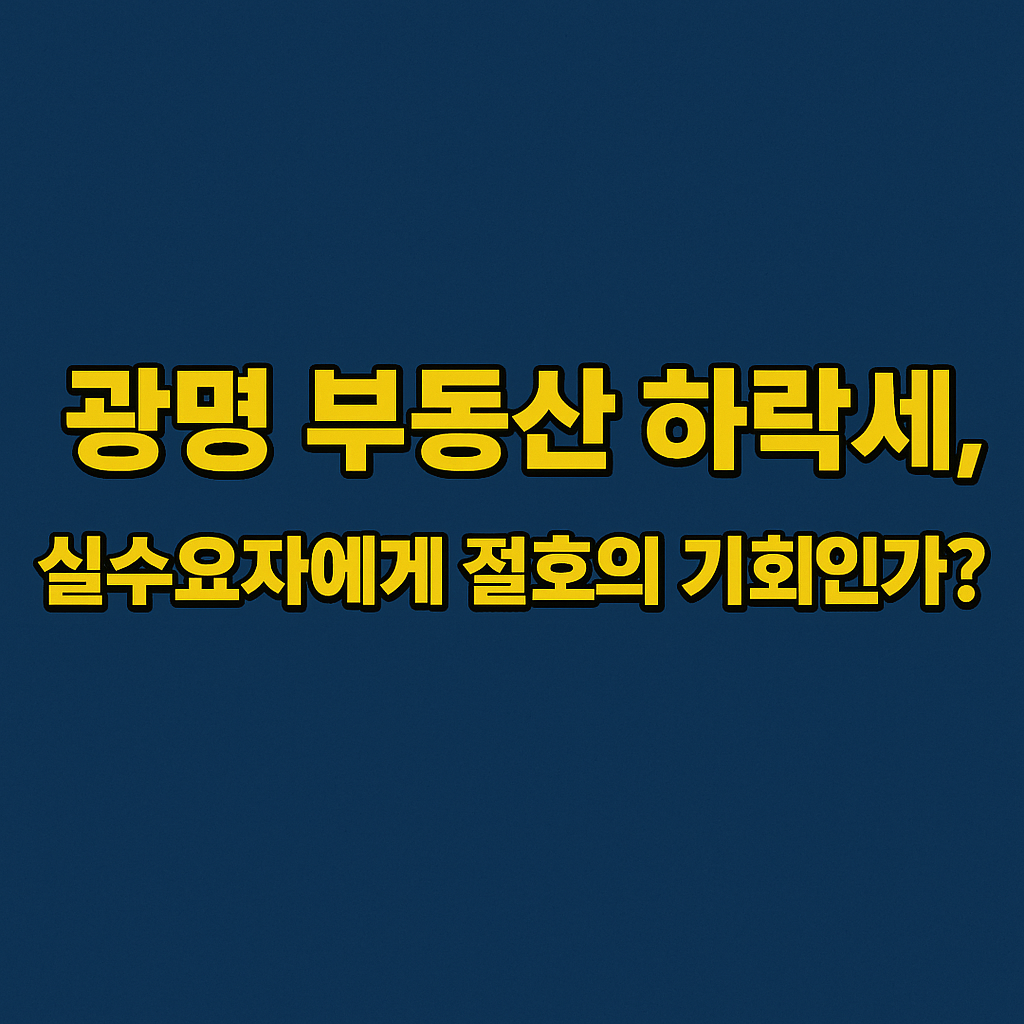 광명 부동산 하락세, 실수요자에게 절호의 기회인가?