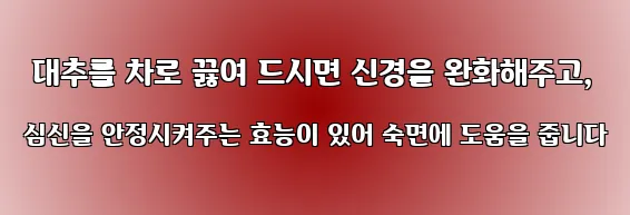  대추를 차로 끓여 드시면 신경을 완화해주고, 심신을 안정시켜주는 효능이 있어 숙면에 도움을 줍니다