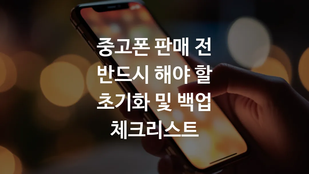 중고폰 판매 전 반드시 해야 할 초기화 및 백업 체크리스트