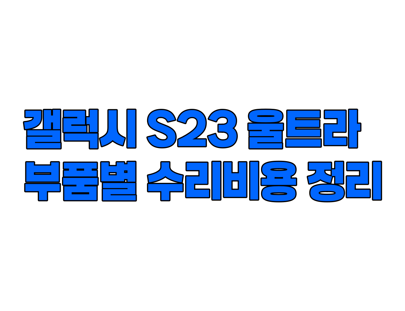 갤럭시 S23 울트라 수리 비용 정리: 디스플레이, 메인보드, 카메라, 배터리 등 주요 부품별 가격 안내