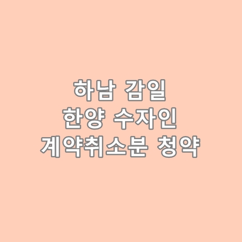 하남감일 한양수자인 계약취소분 청약