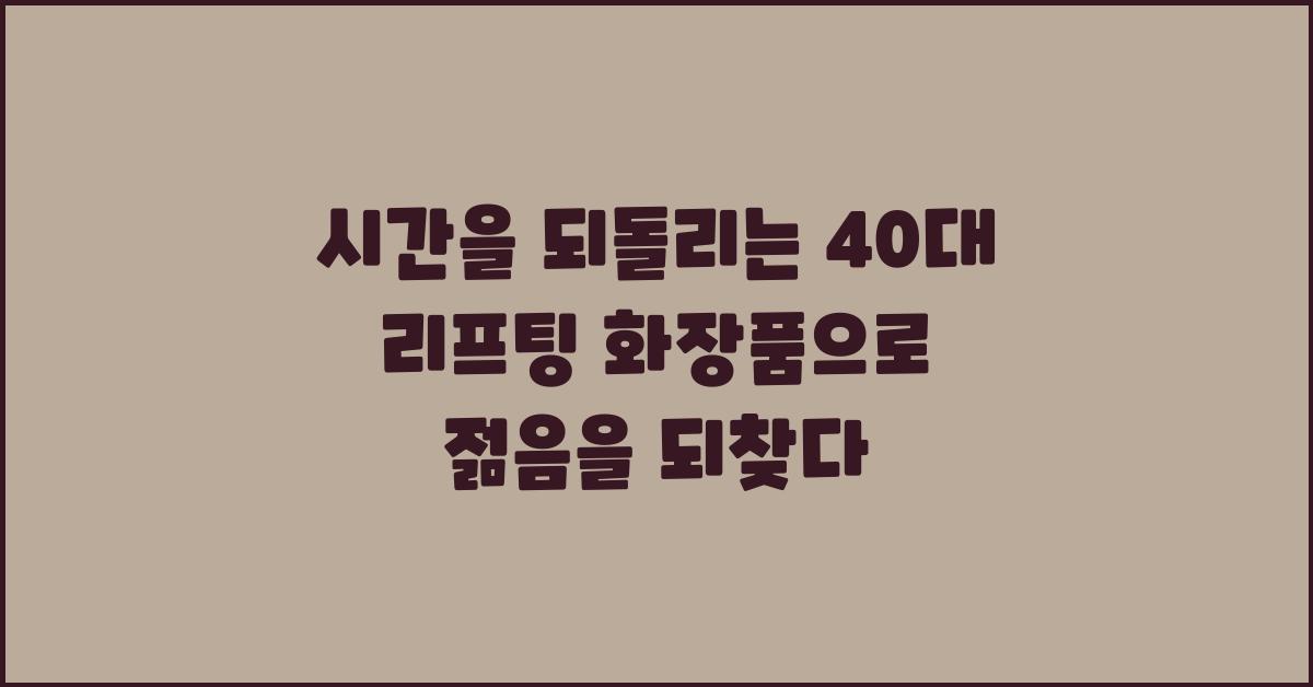 시간을 되돌리는 40대 리프팅 화장품