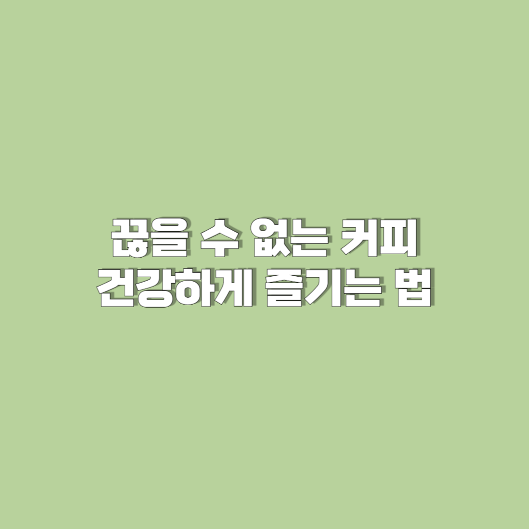 끊을 수 없는 커피를 건강하게 즐기는 법