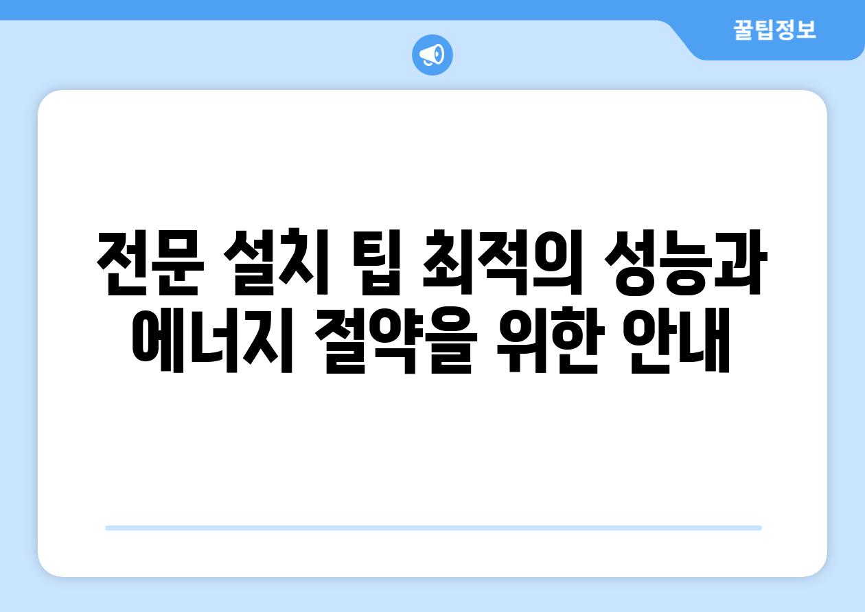 전문 설치 팁 최적의 성능과 에너지 절약을 위한 안내