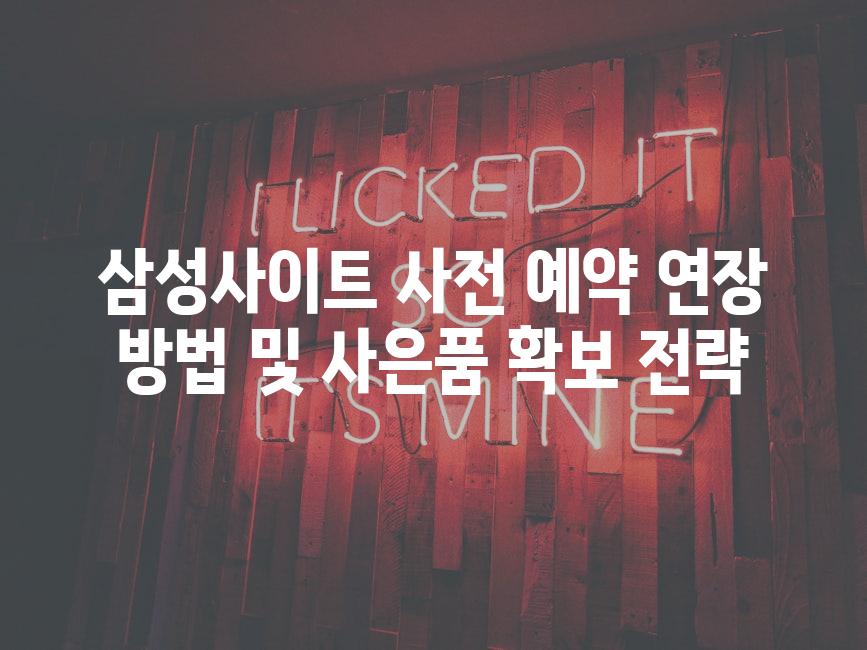 삼성사이트 사전 예약 연장 방법 및 사은품 확보 전략