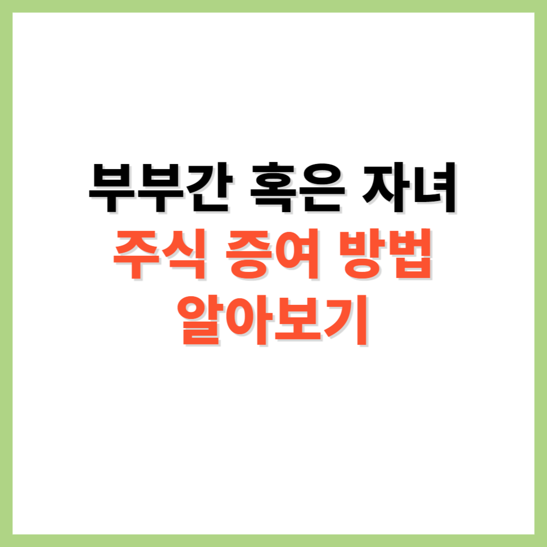 부부간 혹은 자녀 주식 증여 방법 알아보기