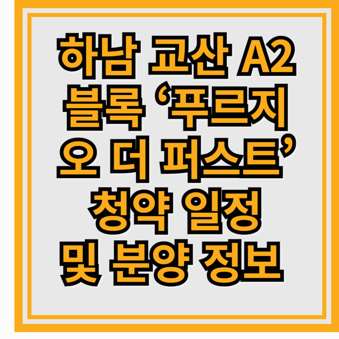 하남 교산 A2블록 &lsquo;푸르지오 더 퍼스트&rsquo; 본청약 진행! 청약 일정 및 분양 정보 총정리