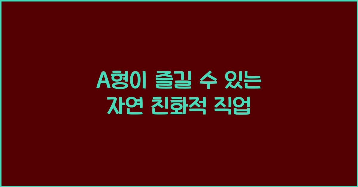 A형이 즐길 수 있는 자연 친화적 직업들