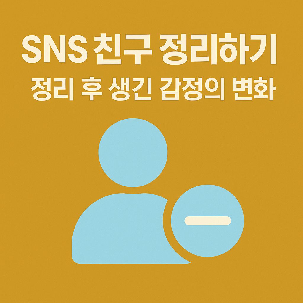 SNS 친구 정리하기: 정리 후 감정 변화와 심리적 영향
