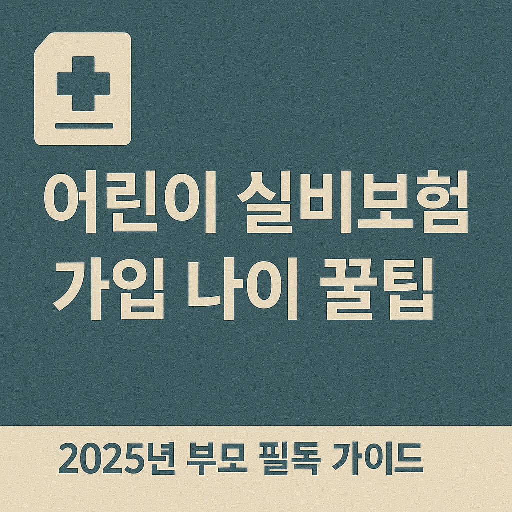 어린이 실비보험 가입 나이 꿀팁|2025년 부모 필독 가이드