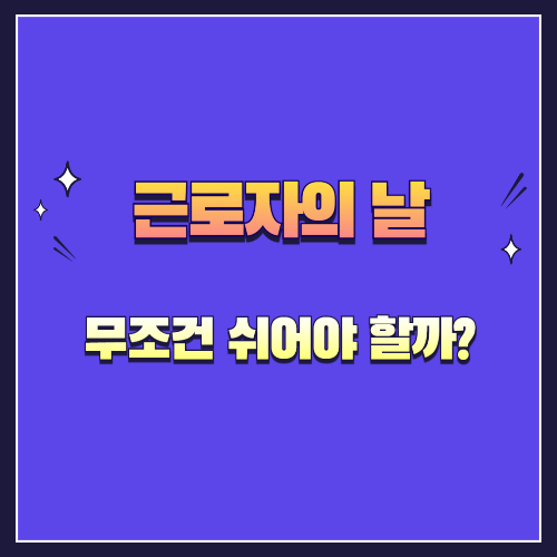 근로자의 날, 무조건 쉬어야 할까? 알고 보면 헷갈리는 진실!