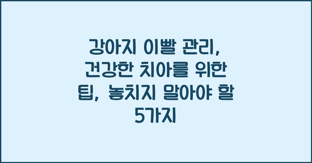강아지 이빨 관리: 건강한 치아를 위한 팁