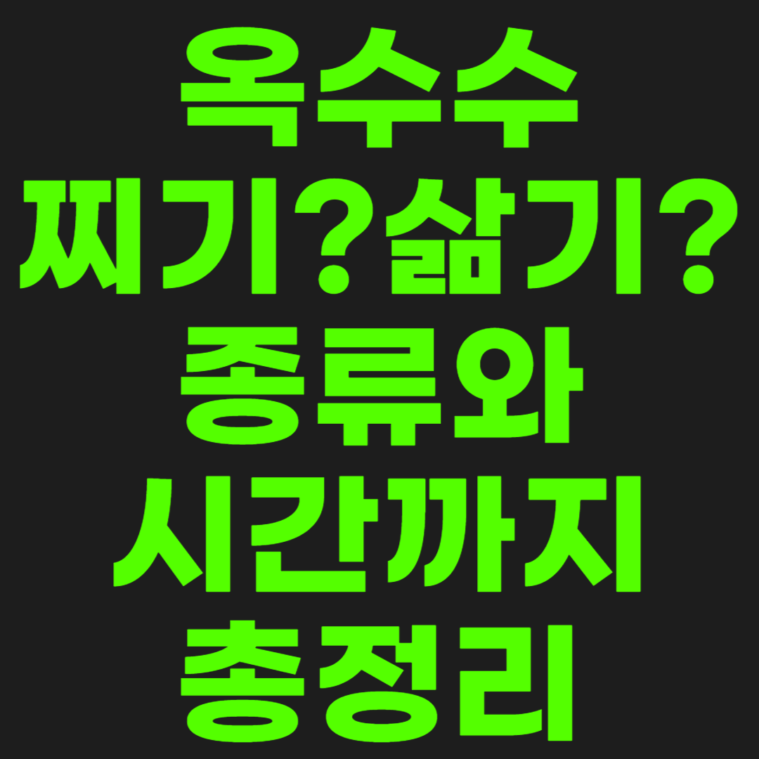 옥수수-찌기?-삶기?-종류와-시간까지-총정리