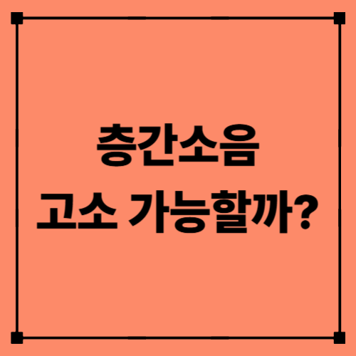층간소음 고소 가능할까?|소송 절차·법적 기준·해결 방법 총정리
