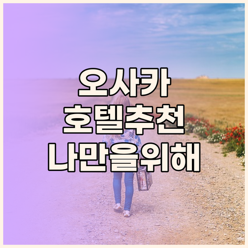 오사카 호텔 추천.. 나만을 위한 최