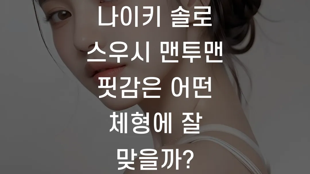 나이키 솔로 스우시 맨투맨 핏감은 어떤 체형에 잘 맞을까