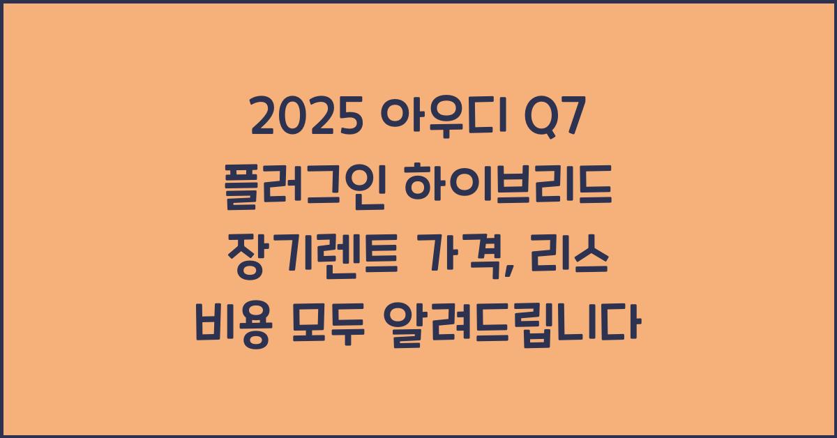 2025 아우디 Q7 플러그인 하이브리드 장기렌트 가격, 리스 비용 총정리