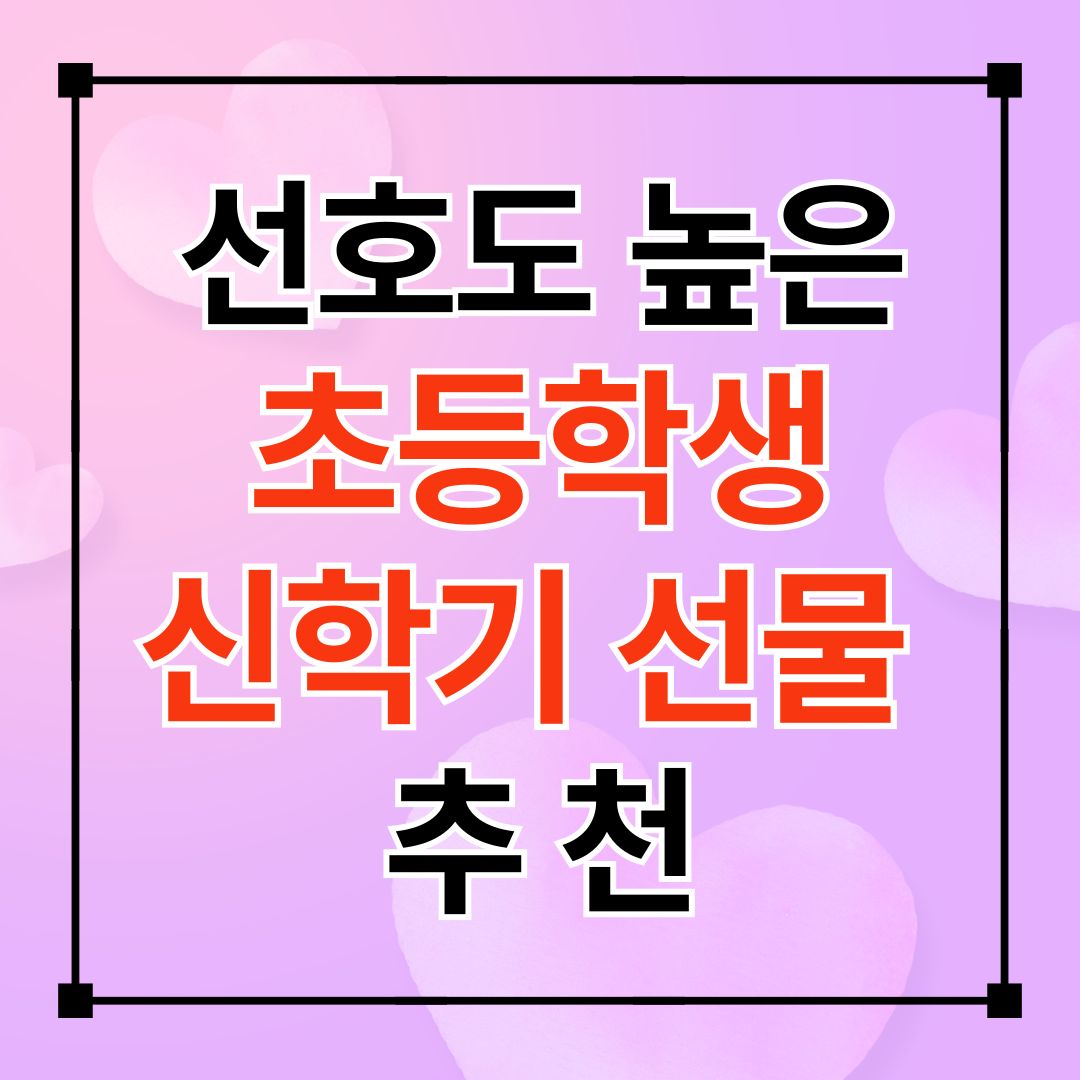 초등학생 신학기 선물 추천(인기 선호도 Top10)