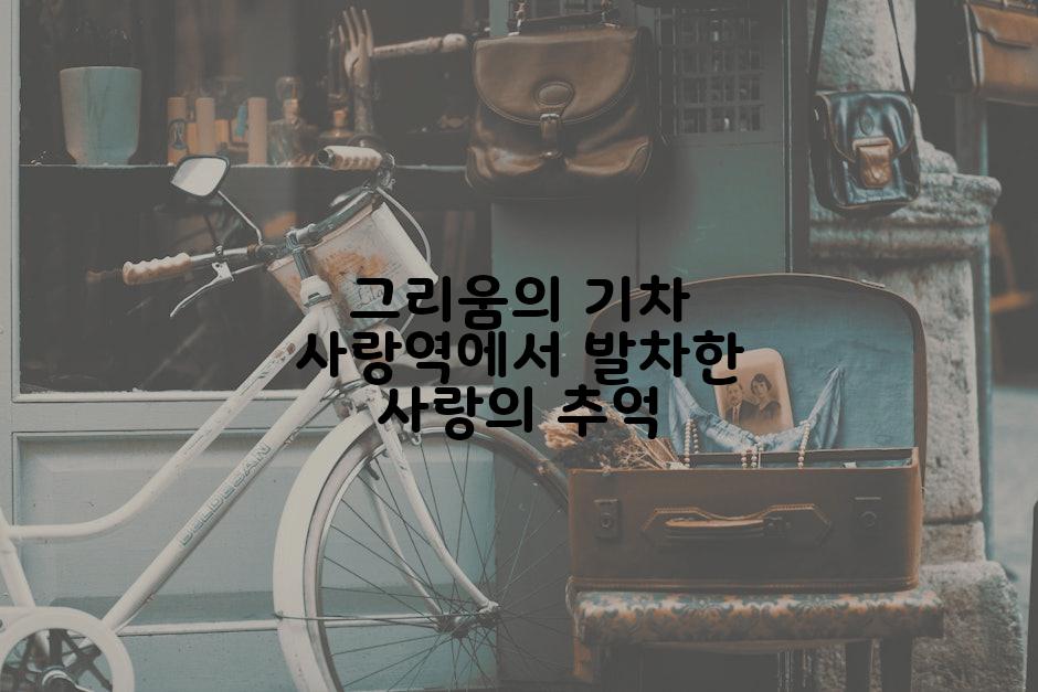 그리움의 기차 사랑역에서 발차한 사랑의 추억