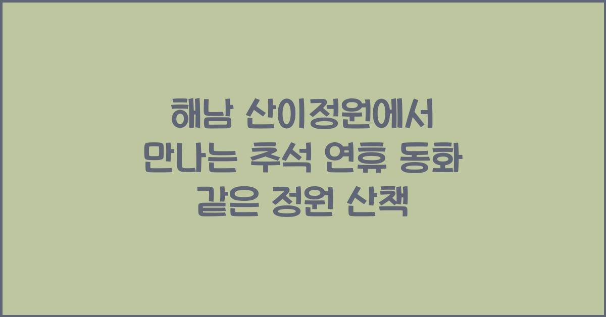 해남 산이정원, 추석 연휴 동화 속 같은 아름다운 정원 산책