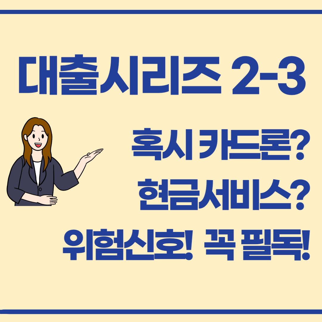 대출 시리즈 2-3 / 혹시 카드론, 현금서비스로 버티고 있다면!! 위험 신호! 꼭 필독!!