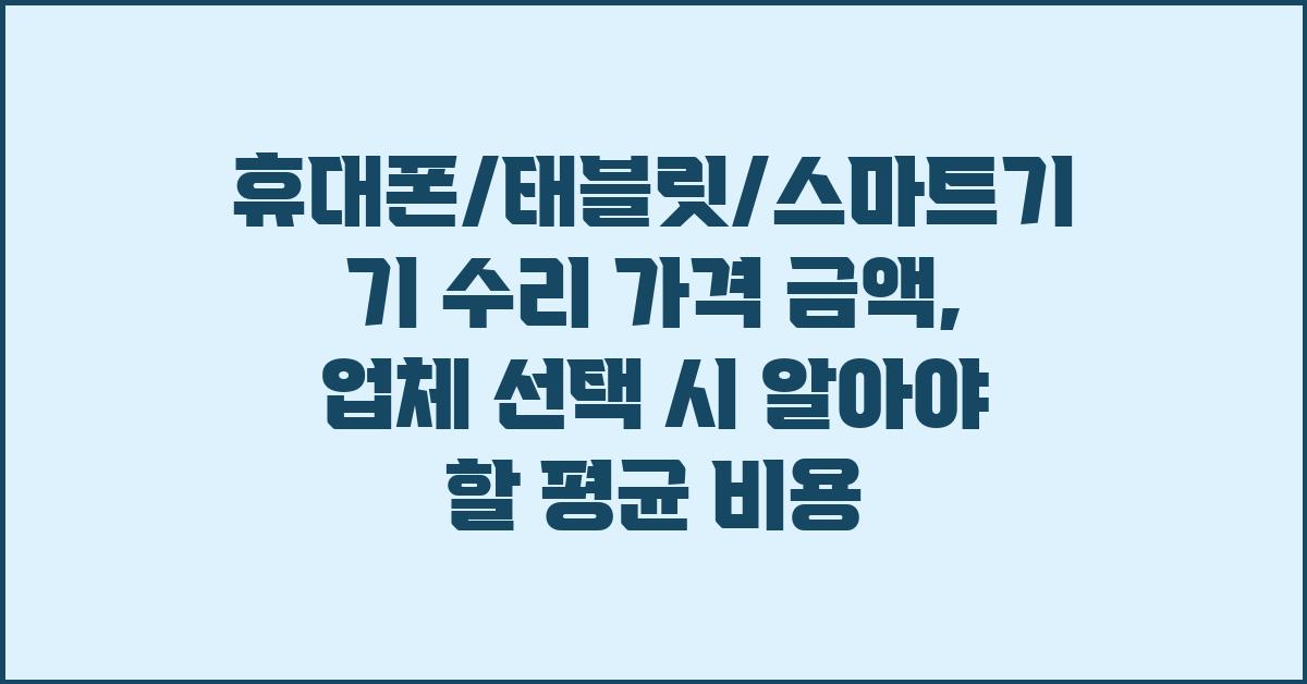 휴대폰/태블릿/스마트기기 수리 가격 금액 업체 평균 비용