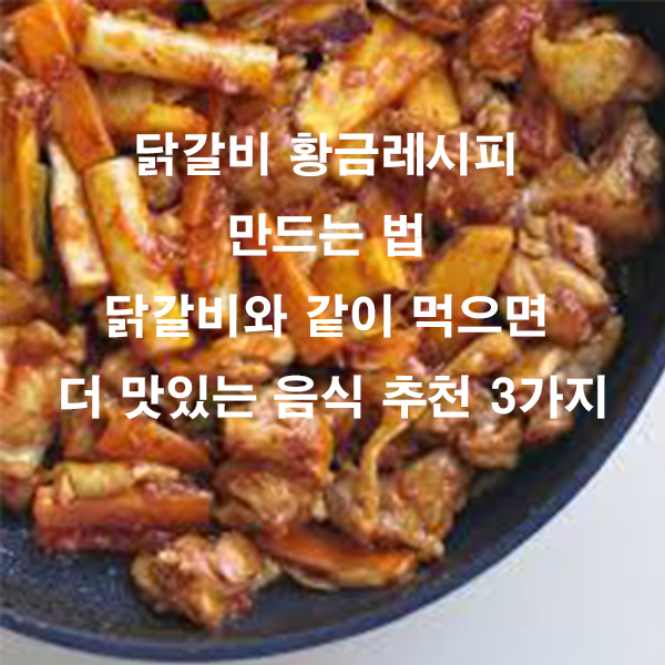 닭갈비 황금레시피 만드는 법 닭갈비와 같이 먹으면 더 맛있는 음식 추천 3가지