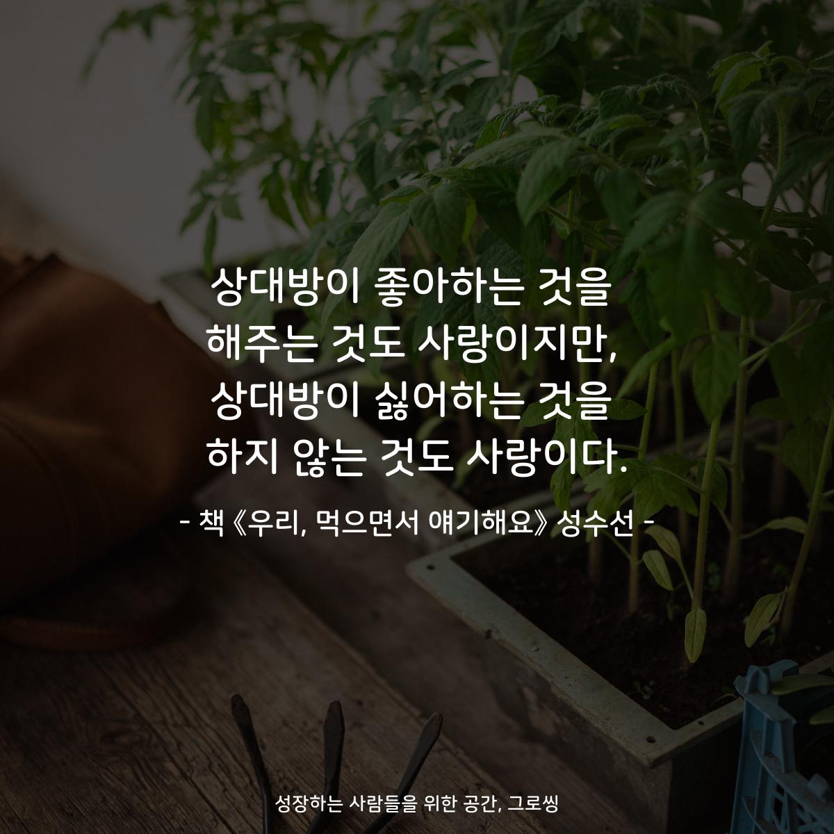 상대방이 좋아하는 것을
해주는 것도 사랑이지만,
상대방이 싫어하는 것을
하지 않는 것도 사랑이다.