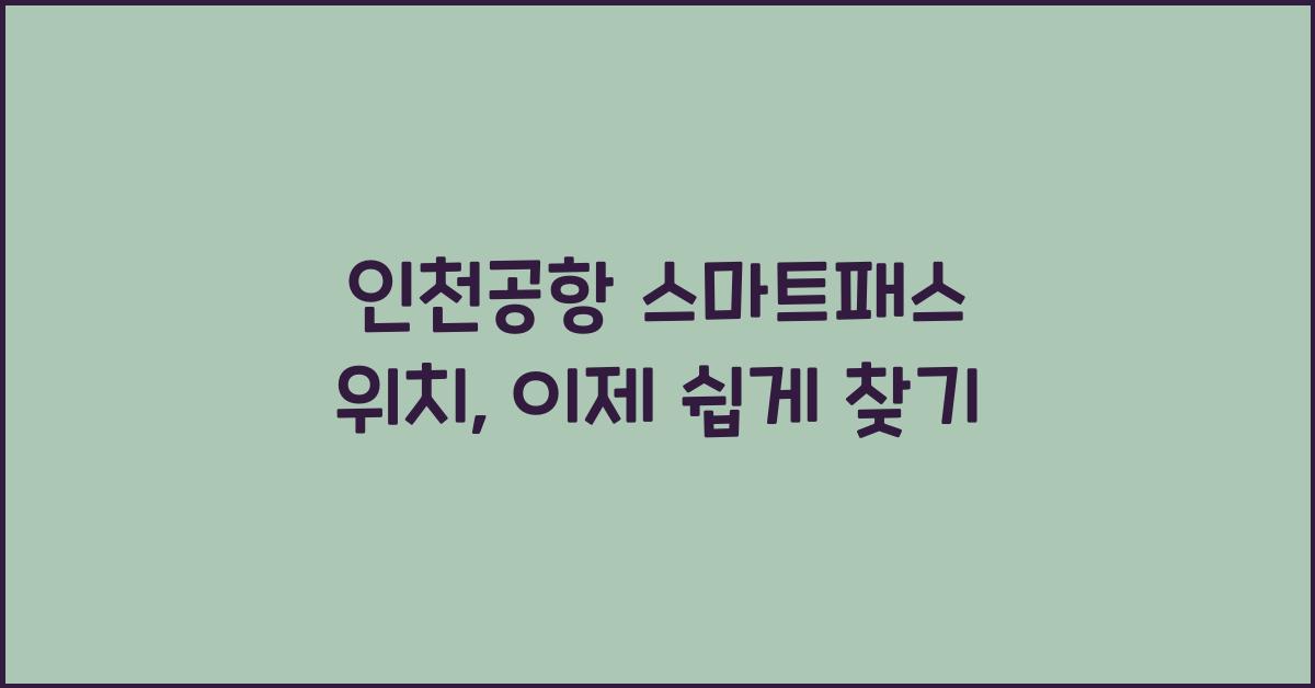 인천공항 스마트패스 위치