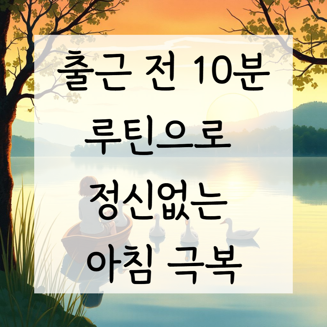 출근 전 10분 루틴으로 정신없는 아침 극복하기