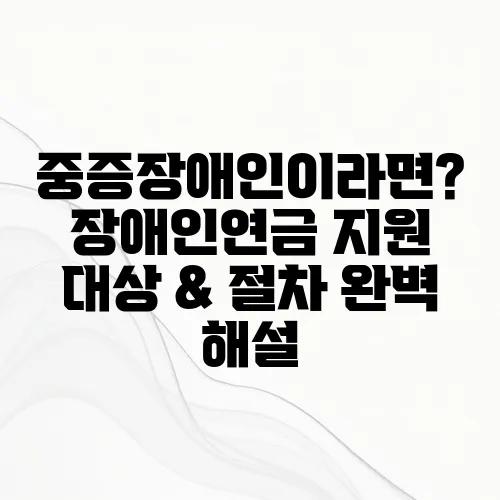 중증장애인이라면? 장애인연금 지원 대상 & 절차 완벽 해설