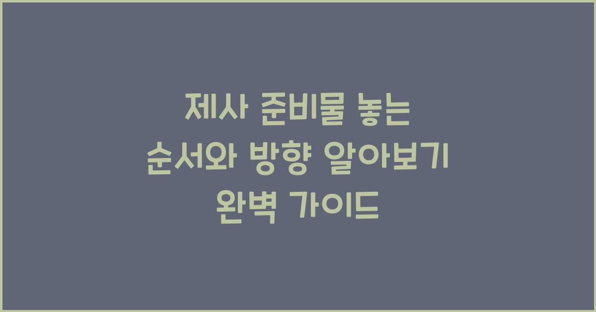 제사 준비물 놓는 순서와 방향 알아보기