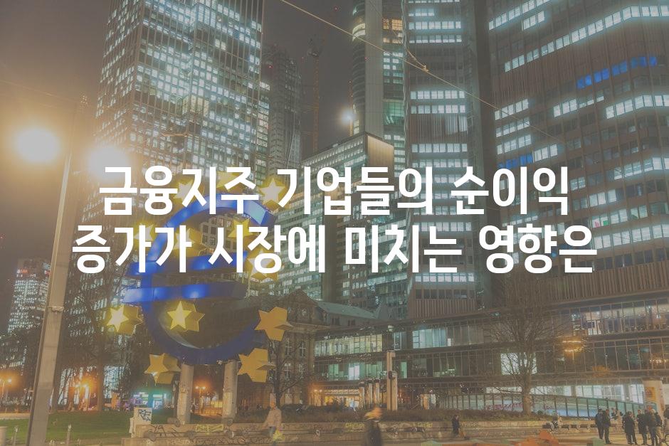 금융지주 기업들의 순이익 증가가 시장에 미치는 영향은
