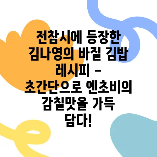 전참시에 등장한 김나영의 바질 김밥 레시피 - 초간단으로 엔초비의 감칠맛을 가득 담다!