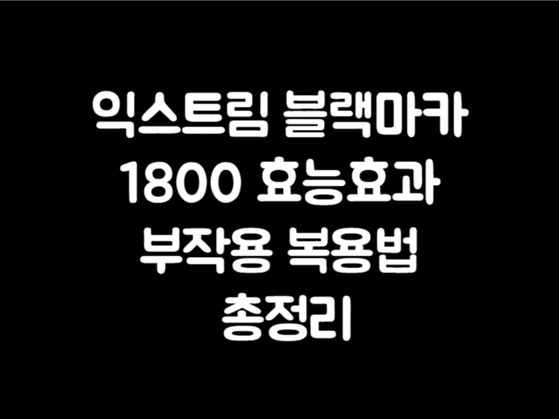 익스트림 블랙마카 1800 효능효과 부작용 복용법 총정리