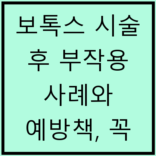 보톡스 시술 후 부작용 사례와 예방책, 꼭 알아두세요