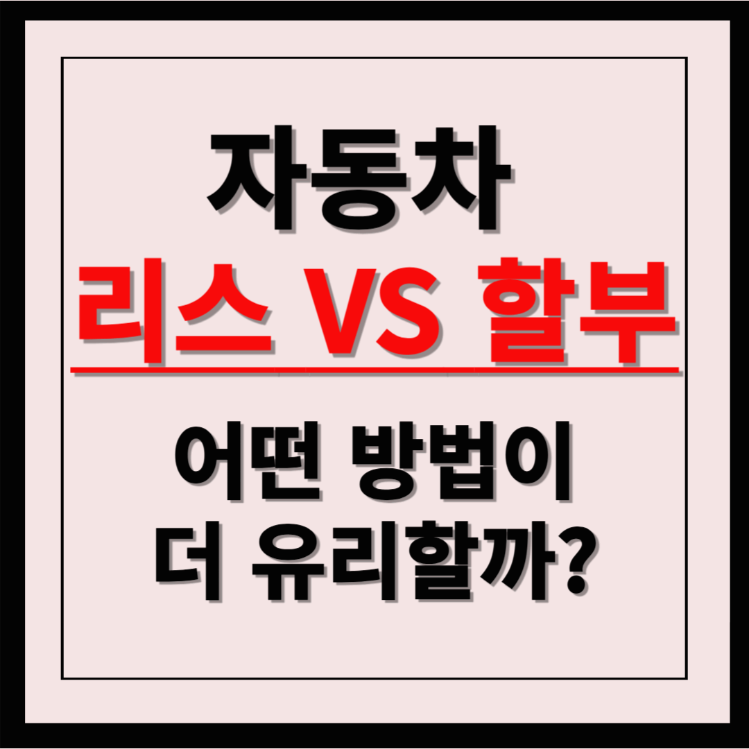 자동차 리스 vs 할부: 어느 방법이 더 유리할까?