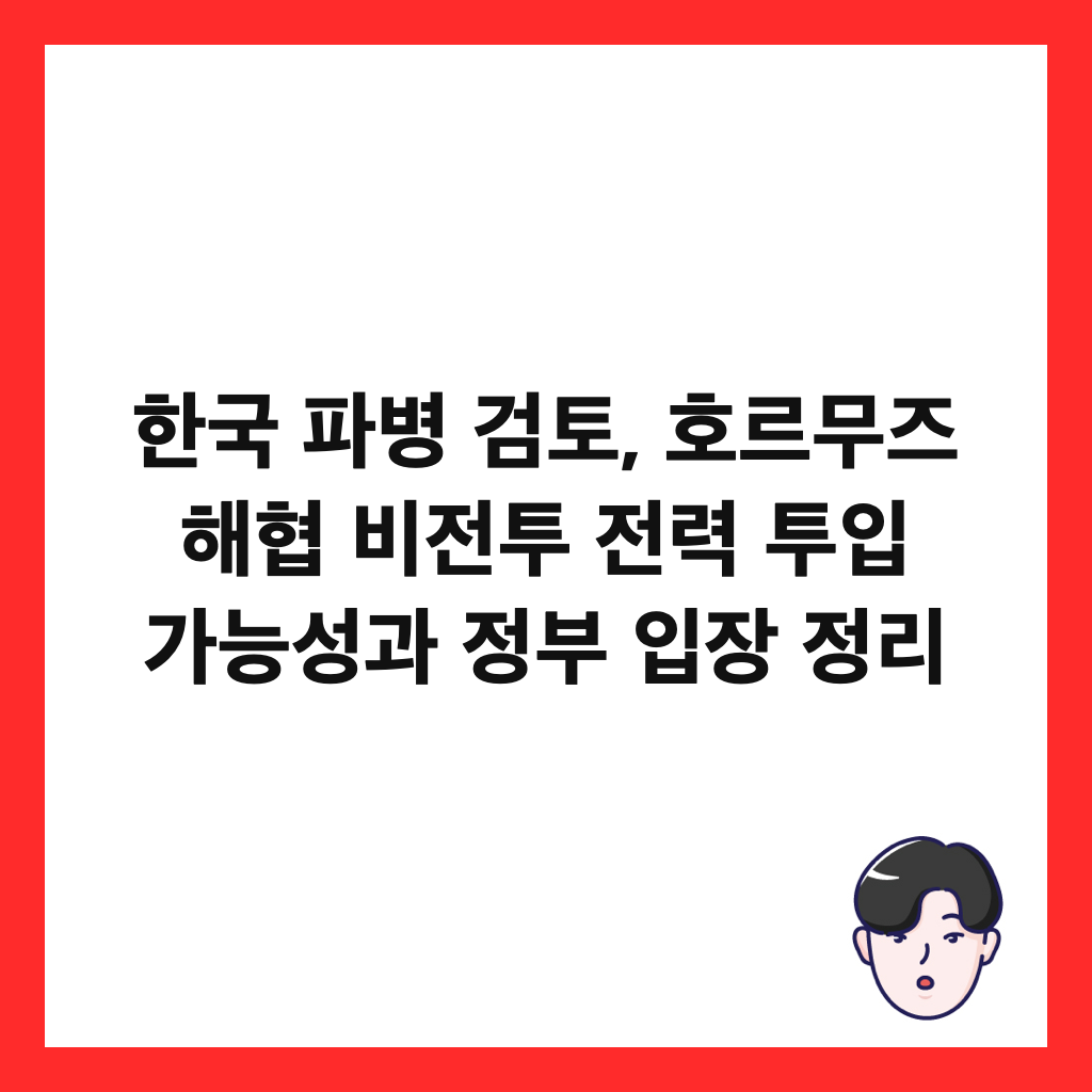 한국 파병 검토, 호르무즈 해협 비전투 전력 투입 가능성과 정부 입장 정리 썸네일