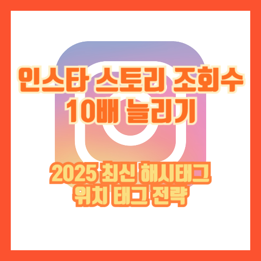 인스타 스토리 조회수 10배 늘리기|2025 최신 해시태그·위치 태그 전략