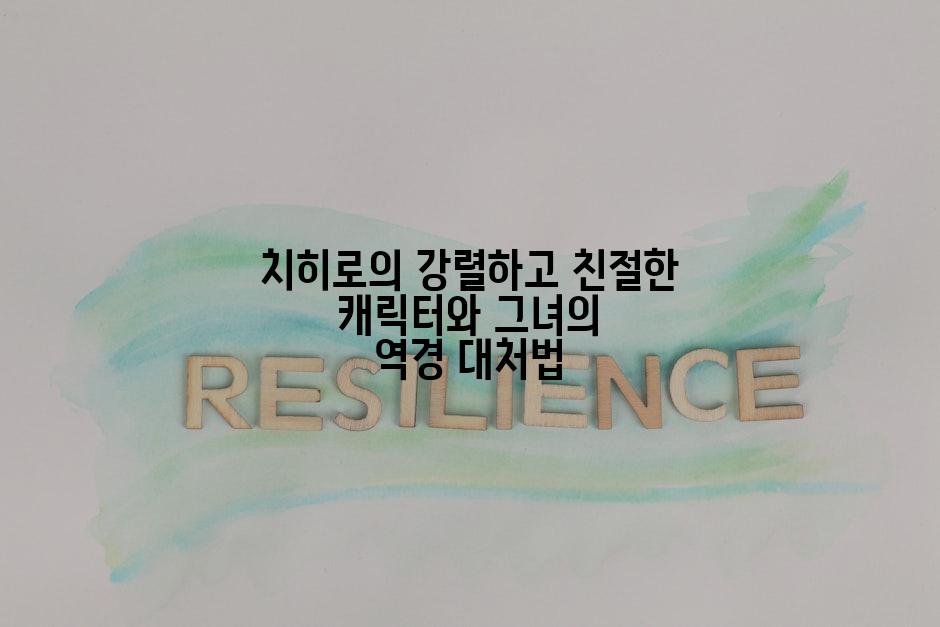 치히로의 강렬하고 친절한 캐릭터와 그녀의 역경 대처법