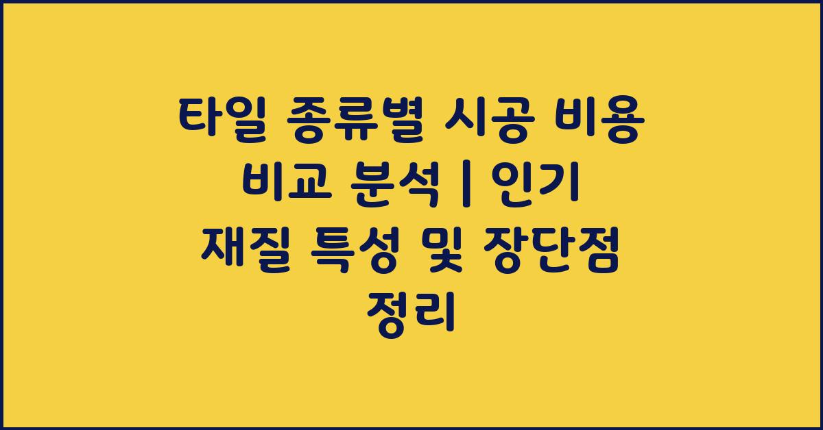 타일 종류별 시공 비용 비교 분석