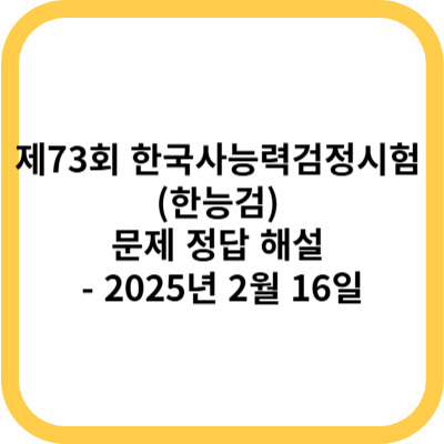 제73회 한국사능력검정시험 (한능검) 문제 정답 해설 - 2025년 2월 16일