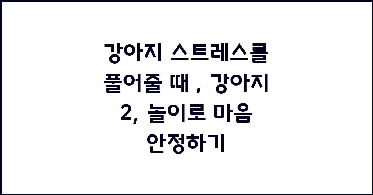 강아지 스트레스를 풀어줄 때 : 강아지 2