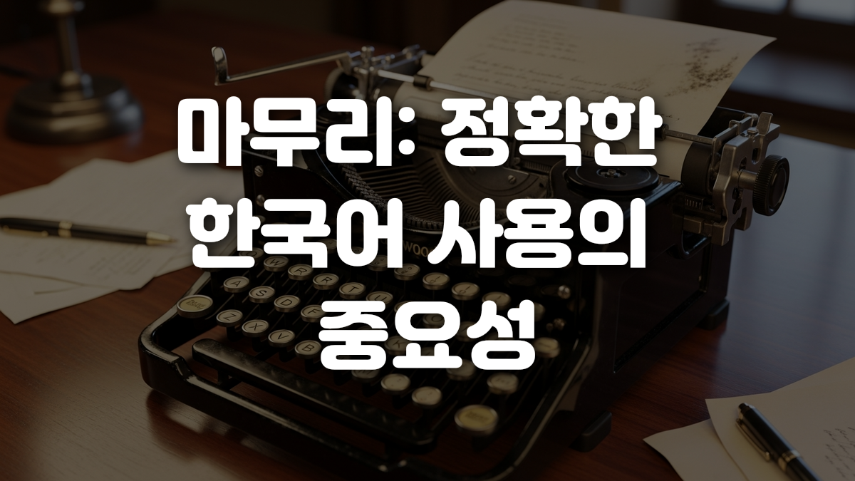 마무리 정확한 한국어 사용의 중요성