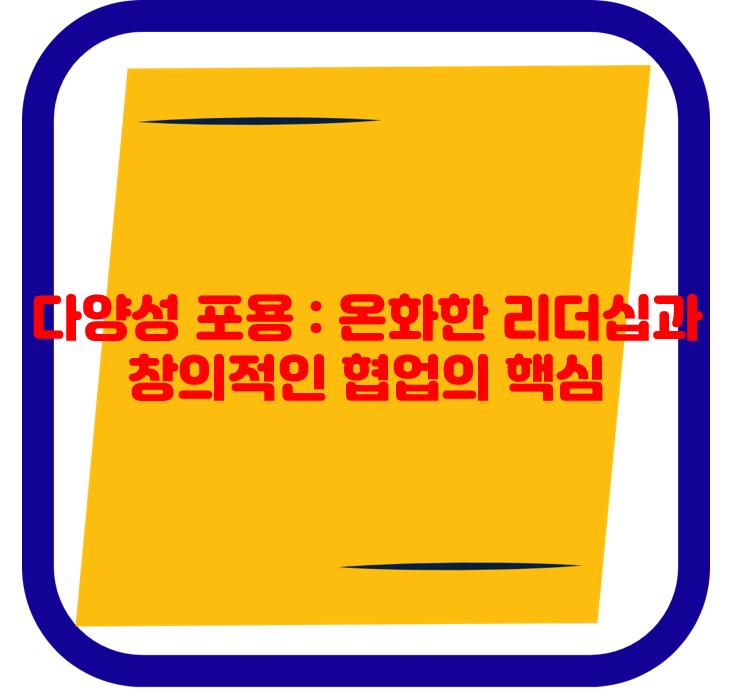 다양성 포용 : 온화한 리더십과 창의적인 협업의 핵심