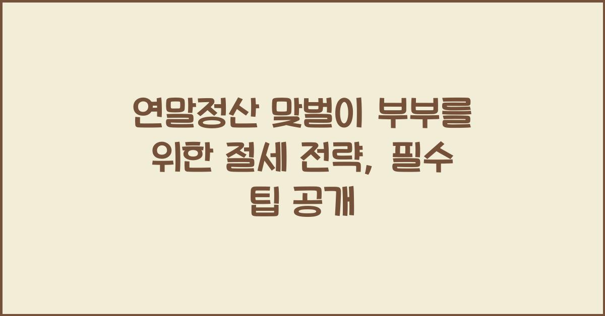 연말정산 맞벌이 부부를 위한 절세 전략