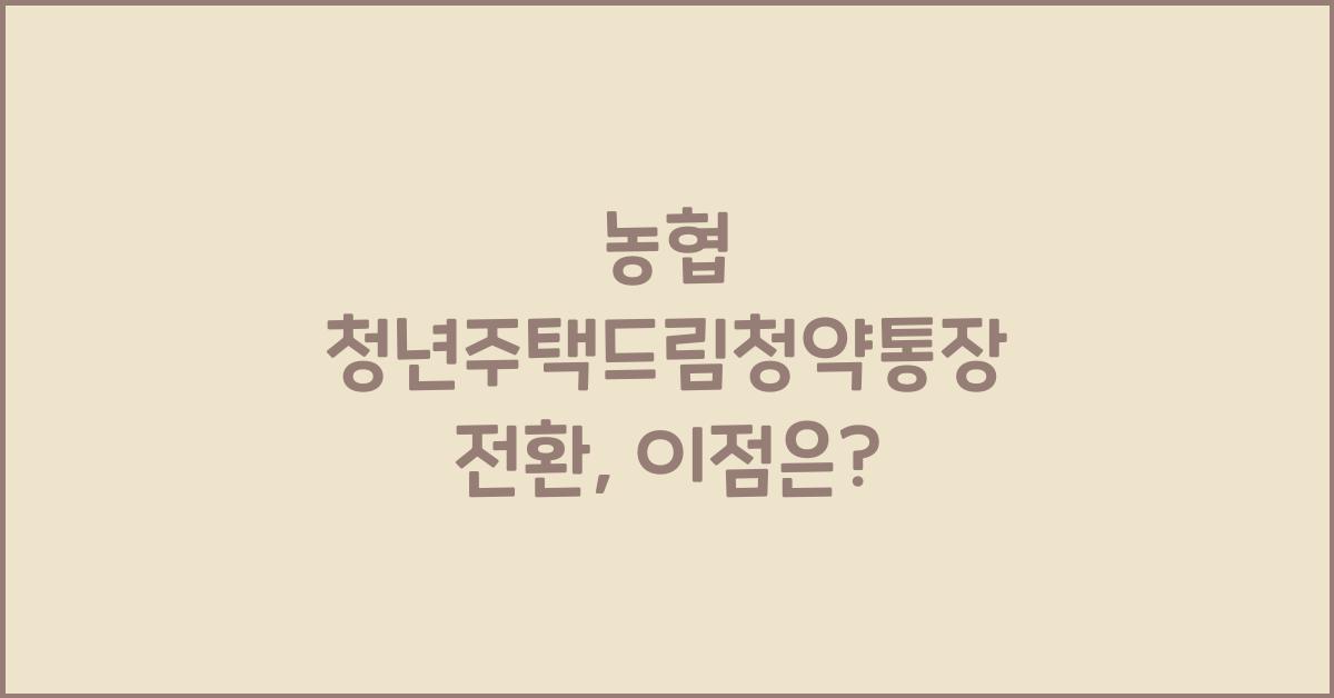 농협 청년주택드림청약통장 전환